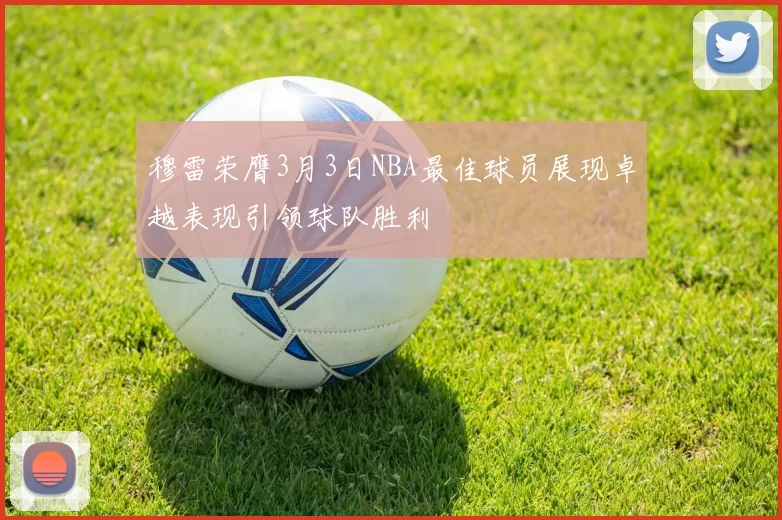 穆雷荣膺3月3日NBA最佳球员展现卓越表现引领球队胜利
