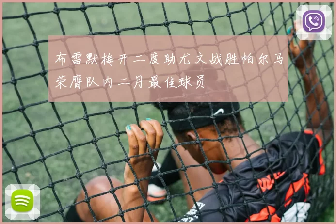 布雷默梅开二度助尤文战胜帕尔马荣膺队内二月最佳球员