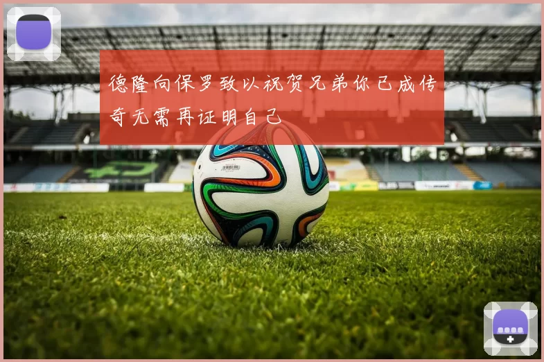 德隆向保罗致以祝贺兄弟你已成传奇无需再证明自己