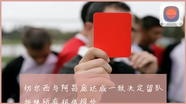 切尔西与阿昌庞达成一致决定留队拒绝所有租借报价