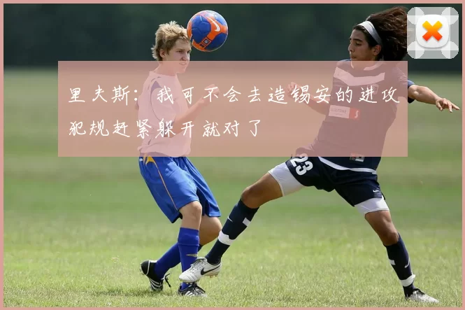 里夫斯：我可不会去造锡安的进攻犯规赶紧躲开就对了