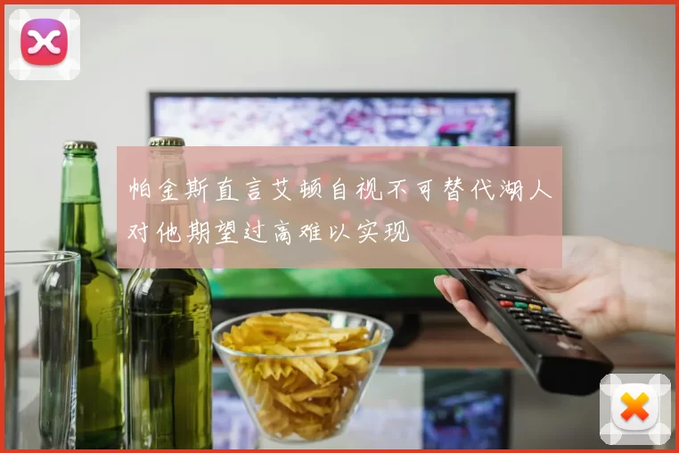 帕金斯直言艾顿自视不可替代湖人对他期望过高难以实现