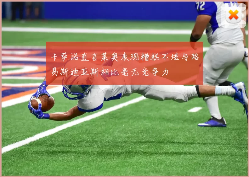 卡萨诺直言莱奥表现糟糕不堪与路易斯迪亚斯相比毫无竞争力