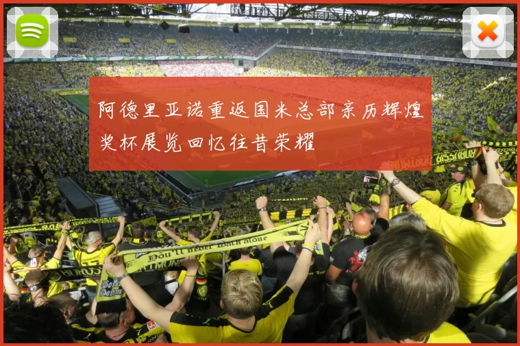 阿德里亚诺重返国米总部亲历辉煌奖杯展览回忆往昔荣耀