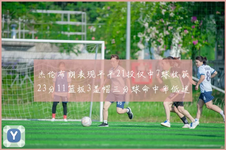 杰伦布朗表现平平21投仅中7球收获23分11篮板3盖帽三分球命中率低迷